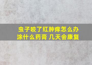 虫子咬了红肿痒怎么办涂什么药膏 几天会康复